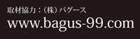 取材協力:(株)バグース www.bagus-999.com