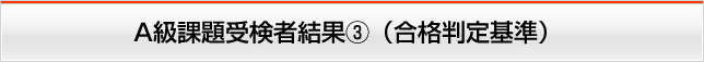 A級課題受験者結果③（合格判定基準）