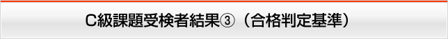 C級課題受験者結果③（合格判定基準）