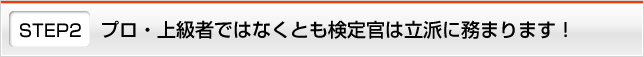 STEP2 プロ・上級者ではなくとも検定官は立派に務まります！