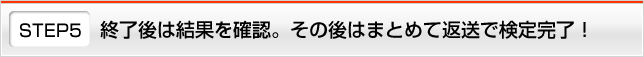 STEP5 終了後は結果を確認。その後はまとめて返送で検定完了！