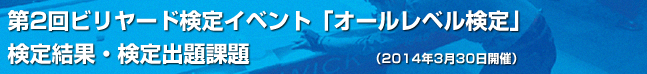 第2回ビリヤード検定イベント「オールレベル検定」（2014年3月30日開催）検定結果・検定出題課題