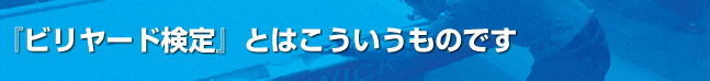 『ビリヤード検定』とはこういうものです