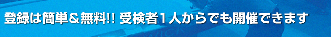 登録は簡単＆無料!! 受検者1人からでも開催できます