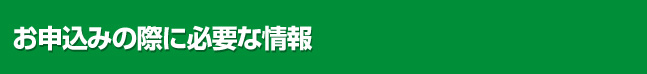 お申込みの際に必要な情報