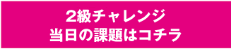 2級チャレンジ当日の課題はこちら