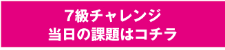 7級チャレンジ当日の課題はこちら